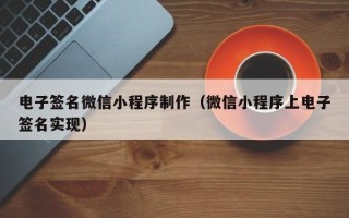 渭南电子签名微信小程序制作（微信小程序上电子签名实现）