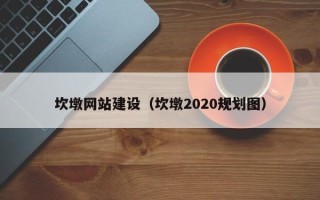 渭南坎墩网站建设（坎墩2020规划图）