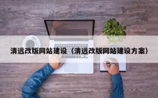 渭南清远改版网站建设（清远改版网站建设方案）