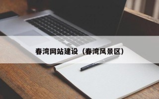 渭南春湾网站建设（春湾风景区）