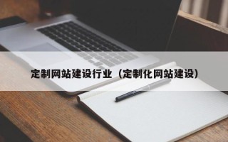 渭南定制网站建设行业（定制化网站建设）