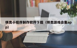 渭南棋类小程序制作软件下载（棋类游戏合集app）