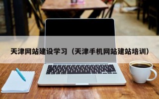 渭南天津网站建设学习（天津手机网站建站培训）
