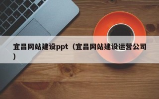 渭南宜昌网站建设ppt（宜昌网站建设运营公司）