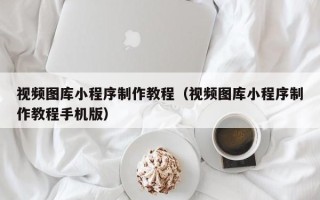 渭南视频图库小程序制作教程（视频图库小程序制作教程手机版）