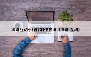 渭南演讲互动小程序制作方法（演讲 互动）