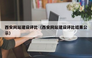渭南西安网站建设评比（西安网站建设评比结果公示）
